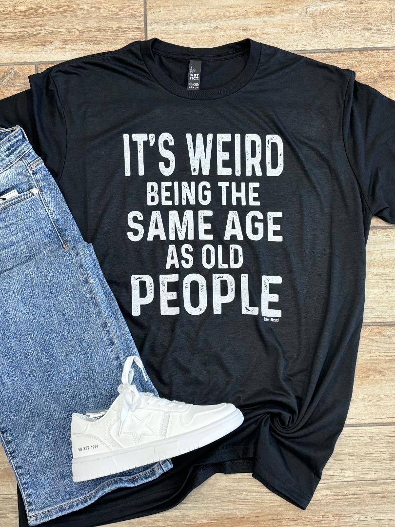 It's Weird Being The Same Age As Old People Graphic Tee
